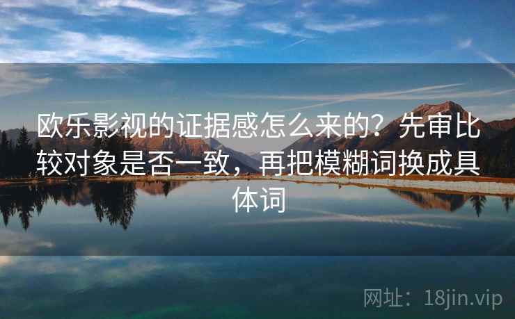 欧乐影视的证据感怎么来的？先审比较对象是否一致，再把模糊词换成具体词