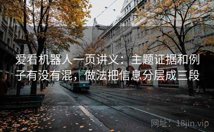 爱看机器人一页讲义:主题证据和例子有没有混,做法把信息分层成三段 爱看机器人一页讲义:主题证据和例子有没有混,做法把信息分层成三段