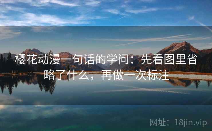 樱花动漫一句话的学问:先看图里省略了什么,再做一次标注 樱花动漫一句话的学问:先看图里省略了什么,再做一次标注