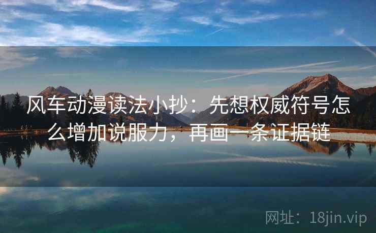 风车动漫读法小抄：先想权威符号怎么增加说服力，再画一条证据链