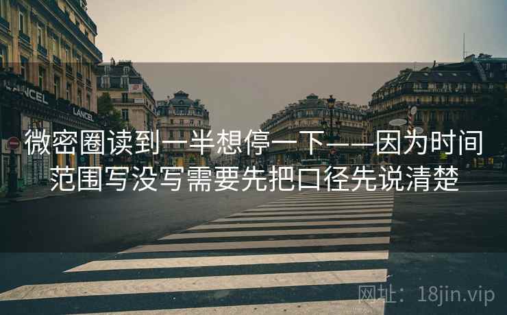 微密圈读到一半想停一下——因为时间范围写没写需要先把口径先说清楚