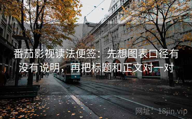 番茄影视读法便签:先想图表口径有没有说明,再把标题和正文对一对 番茄影视读法便签:先想图表口径有没有说明,再把标题和正文对一对