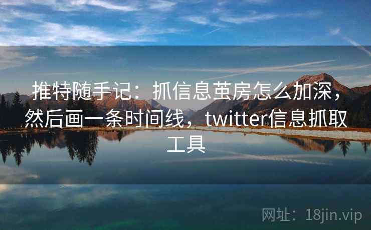 推特随手记:抓信息茧房怎么加深,然后画一条时间线,twitter信息抓取工具 推特随手记:抓信息茧房怎么加深,然后画一条时间线,twitter信息抓取工具