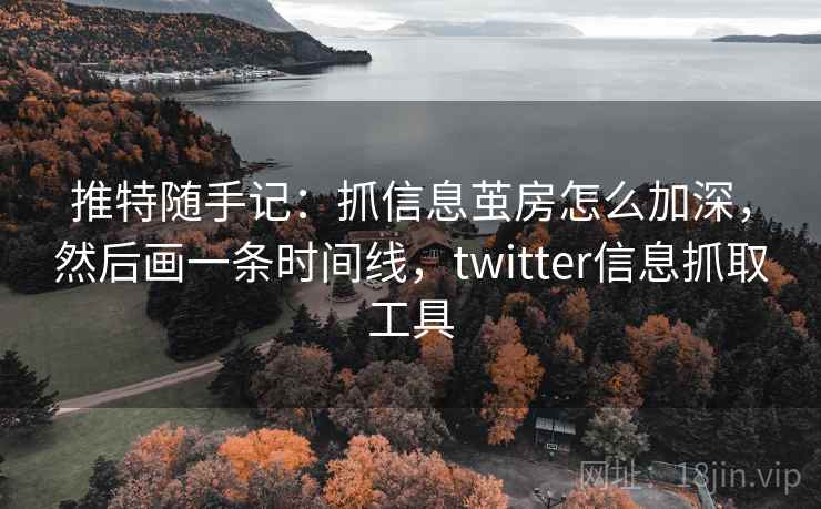 推特随手记:抓信息茧房怎么加深,然后画一条时间线,twitter信息抓取工具 推特随手记:抓信息茧房怎么加深,然后画一条时间线,twitter信息抓取工具