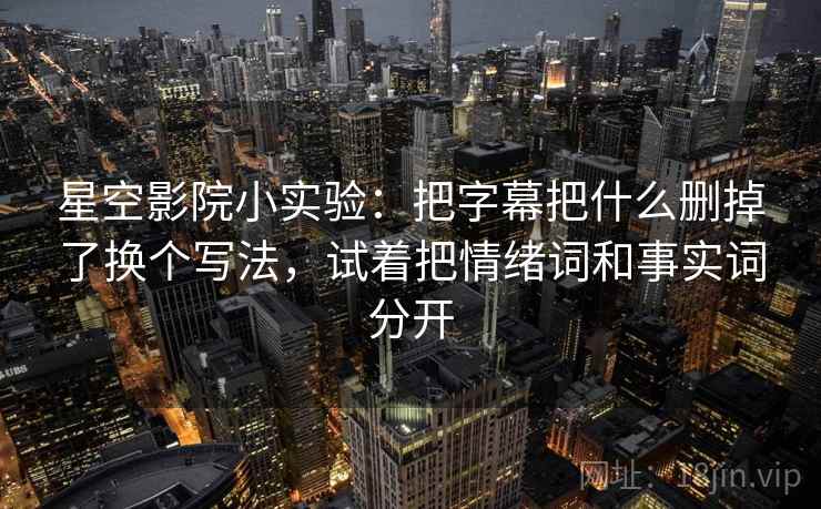 星空影院小实验：把字幕把什么删掉了换个写法，试着把情绪词和事实词分开