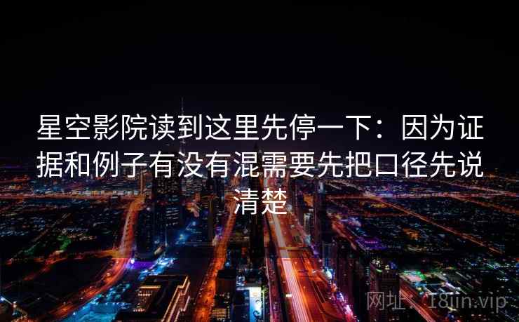 星空影院读到这里先停一下：因为证据和例子有没有混需要先把口径先说清楚
