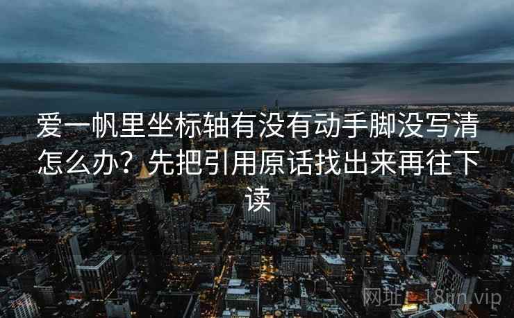 爱一帆里坐标轴有没有动手脚没写清怎么办？先把引用原话找出来再往下读