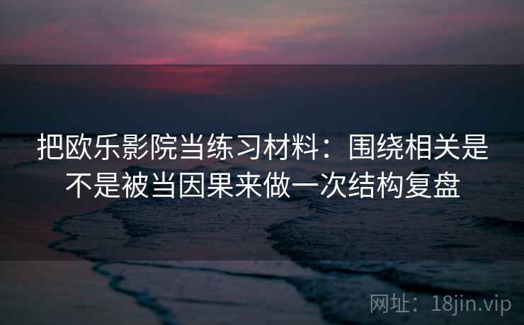 把欧乐影院当练习材料:围绕相关是不是被当因果来做一次结构复盘 把欧乐影院当练习材料:围绕相关是不是被当因果来做一次结构复盘