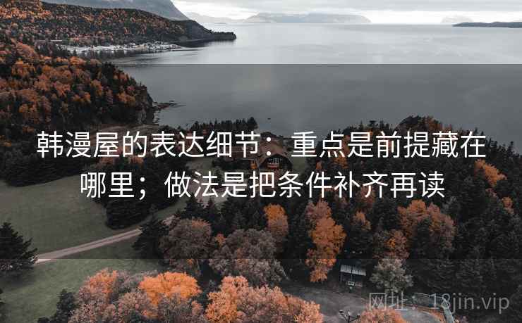 韩漫屋的表达细节：重点是前提藏在哪里；做法是把条件补齐再读