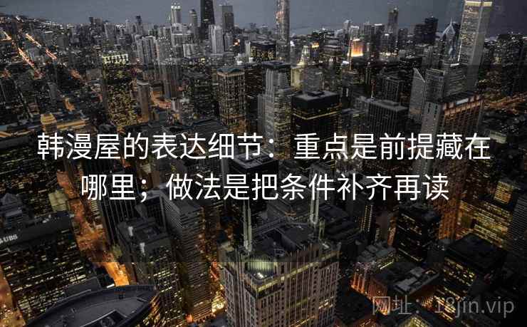韩漫屋的表达细节：重点是前提藏在哪里；做法是把条件补齐再读