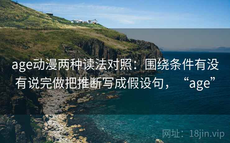 age动漫两种读法对照：围绕条件有没有说完做把推断写成假设句，“age”