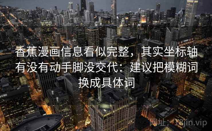 香蕉漫画信息看似完整，其实坐标轴有没有动手脚没交代：建议把模糊词换成具体词