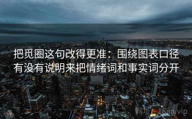 把觅圈这句改得更准：围绕图表口径有没有说明来把情绪词和事实词分开